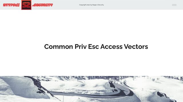 Copyright 2022 by Stage 2 Security
https:// .Security
Common Priv Esc Access Vectors
