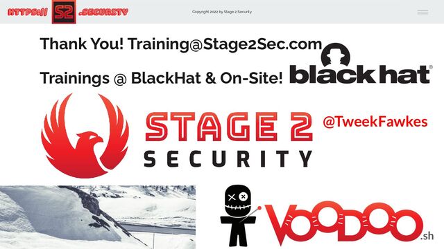 Copyright 2022 by Stage 2 Security
https:// .Security
Trainings @ BlackHat & On-Site!
Thank You! Training@Stage2Sec.com
.sh
@TweekFawkes
