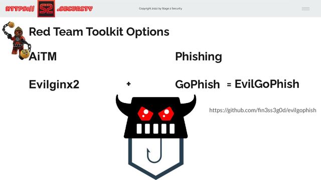 Copyright 2022 by Stage 2 Security
https:// .Security
AiTM
Evilginx2
Phishing
GoPhish
Red Team Toolkit Options
= EvilGoPhish
https://github.com/ﬁn3ss3g0d/evilgophish
+

