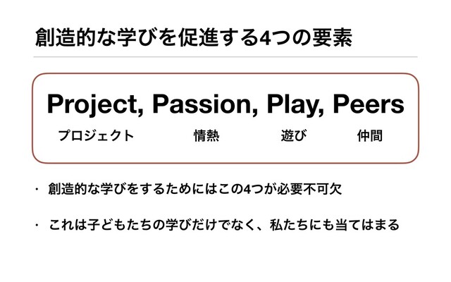 ૑଄తͳֶͼΛଅਐ͢Δ4ͭͷཁૉ
• ૑଄తͳֶͼΛ͢ΔͨΊʹ͸͜ͷ4͕ͭඞཁෆՄܽ
• ͜Ε͸ࢠͲ΋ͨͪͷֶͼ͚ͩͰͳ͘ɺࢲͨͪʹ΋౰ͯ͸·Δ
Project, Passion, Play, Peers
ϓϩδΣΫτ ৘೤ ༡ͼ ஥ؒ

