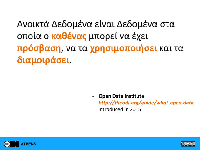 Ανοικτά Δεδομένα είναι Δεδομένα στα
οποία ο καθένας μπορεί να έχει
πρόσβαση, να τα χρησιμοποιήσει και τα
διαμοιράσει.
- Open Data Institute
- http://theodi.org/guide/what-open-data
Introduced in 2015
