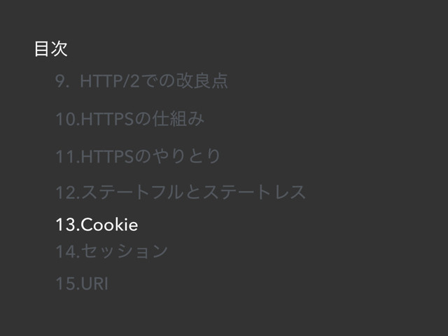 ໨࣍
9. HTTP/2Ͱͷվྑ఺
10.HTTPSͷ࢓૊Έ
11.HTTPSͷ΍ΓͱΓ
12.εςʔτϑϧͱεςʔτϨε
13.Cookie
14.ηογϣϯ
15.URI
