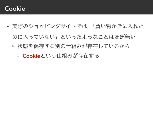 Cookie
• ࣮ࡍͷγϣοϐϯάαΠτͰ͸, ʮങ͍෺͔͝ʹೖΕͨ
ͷʹೖ͍ͬͯͳ͍ʯͱ͍ͬͨΑ͏ͳ͜ͱ͸΄΅ແ͍
‣ ঢ়ଶΛอଘ͢Δผͷ࢓૊Έ͕ଘࡏ͍ͯ͠Δ͔Β
- Cookieͱ͍͏࢓૊Έ͕ଘࡏ͢Δ
