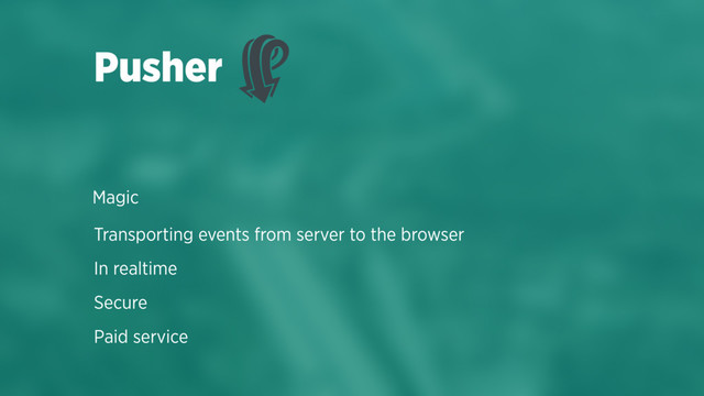 Transporting events from server to the browser
In realtime
Secure
Paid service
Pusher
Magic
