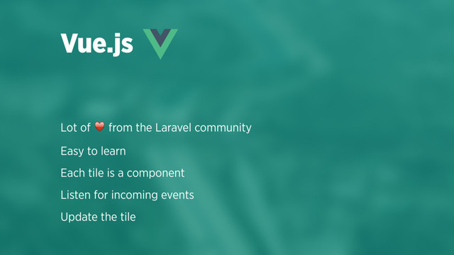 Lot of ♥ from the Laravel community
Easy to learn
Each tile is a component
Listen for incoming events
Update the tile
Vue.js
