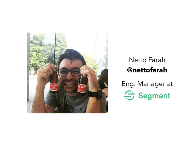 Netto Farah
@nettofarah
Eng. Manager at
