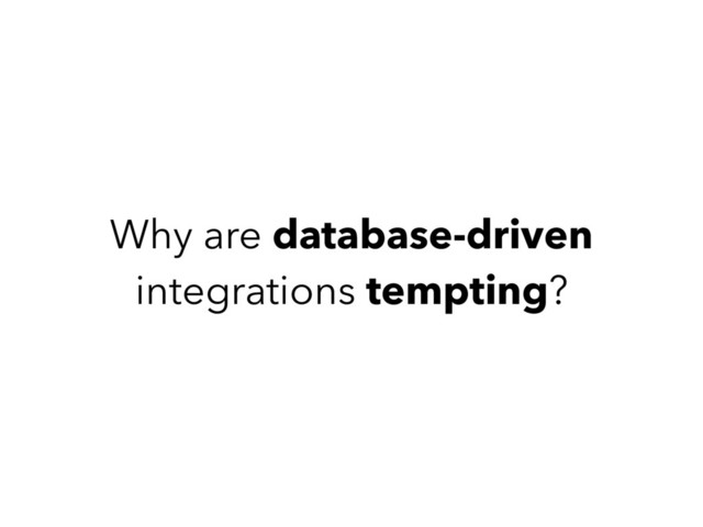 Why are database-driven
integrations tempting?
