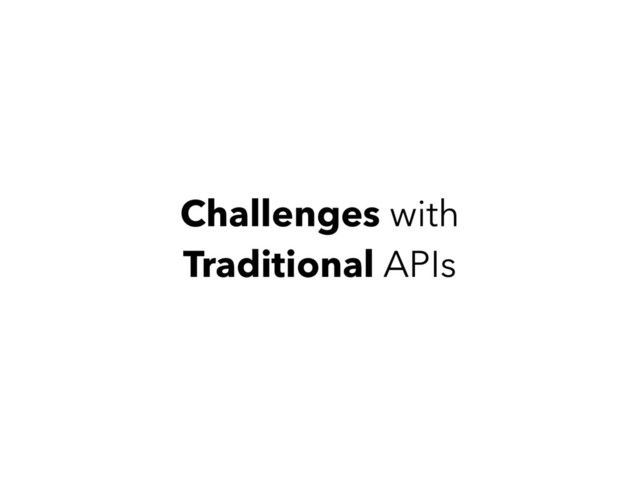 Challenges with
Traditional APIs
