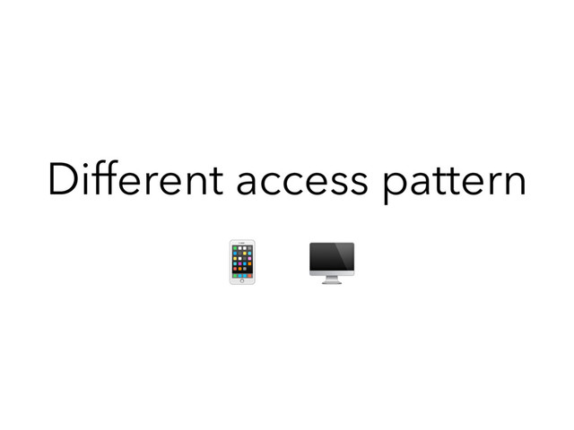 Different access pattern
 
