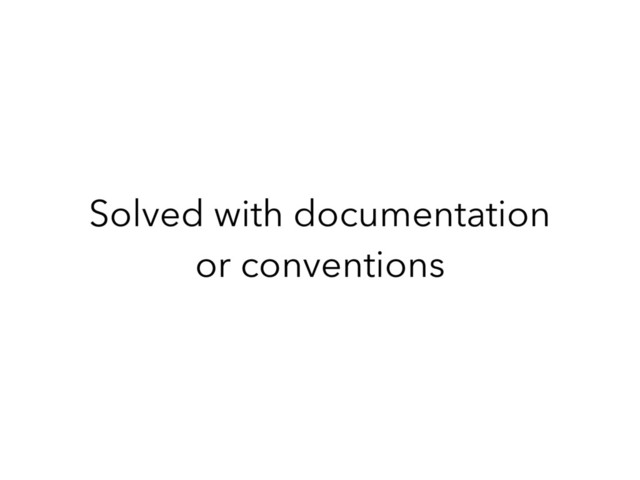 Solved with documentation
or conventions
