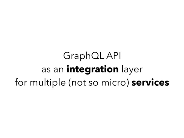 GraphQL API
as an integration layer
for multiple (not so micro) services
