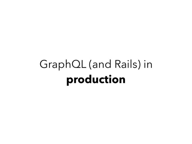 GraphQL (and Rails) in
production
