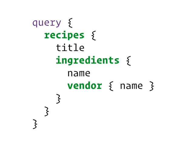 query {
recipes {
title
ingredients {
name
vendor { name }
}
}
}
