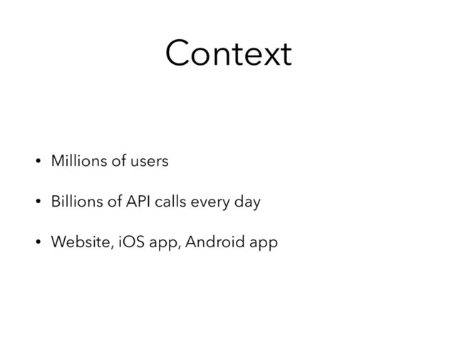 Context
• Millions of users
• Billions of API calls every day
• Website, iOS app, Android app
