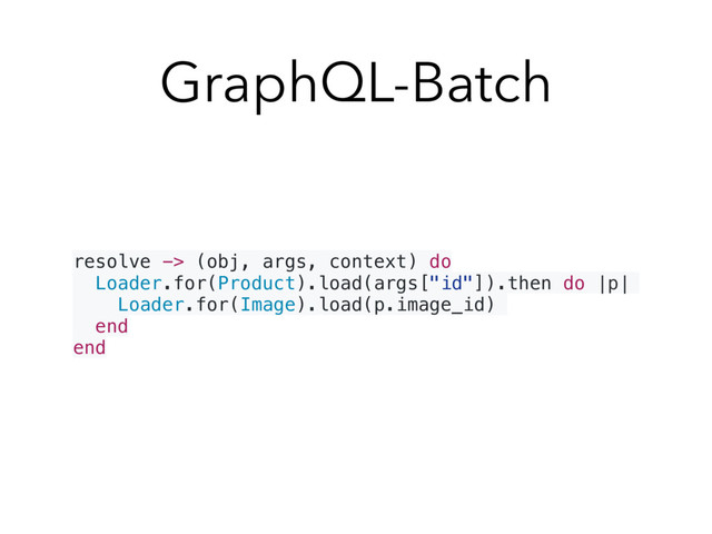 GraphQL-Batch
resolve -> (obj, args, context) do
Loader.for(Product).load(args["id"]).then do |p|
Loader.for(Image).load(p.image_id)
end
end
