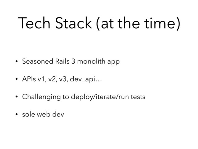 Tech Stack (at the time)
• Seasoned Rails 3 monolith app
• APIs v1, v2, v3, dev_api…
• Challenging to deploy/iterate/run tests
• sole web dev

