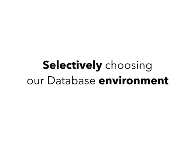 Selectively choosing
our Database environment
