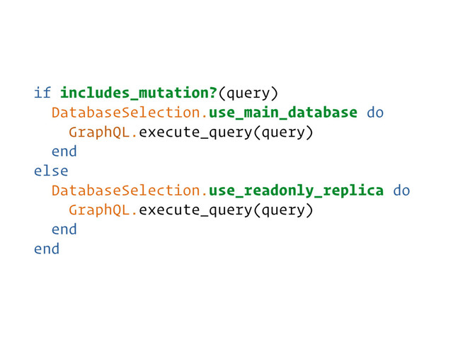 if includes_mutation?(query)
DatabaseSelection.use_main_database do
GraphQL.execute_query(query)
end
else
DatabaseSelection.use_readonly_replica do
GraphQL.execute_query(query)
end
end
