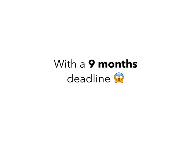 With a 9 months
deadline 
