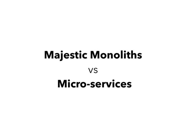 Majestic Monoliths
vs
Micro-services
