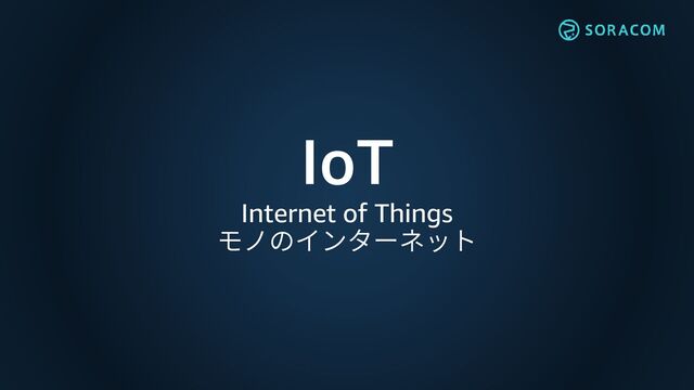 IoT
Internet of Things
モノのインターネット

