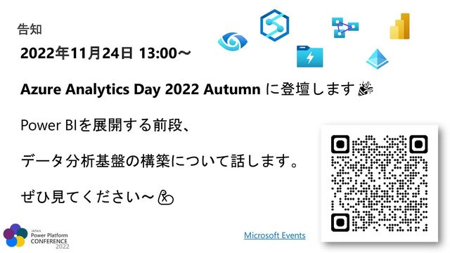 2022
2022年11月24日 13:00～
Azure Analytics Day 2022 Autumn に登壇します🎉
Power BIを展開する前段、
データ分析基盤の構築について話します。
ぜひ見てください～💪
Microsoft Events
