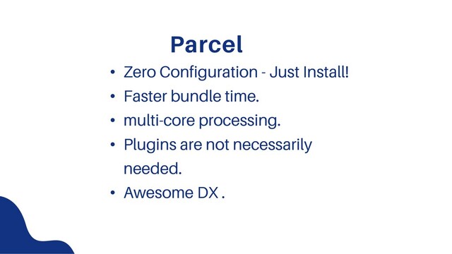 Parcel
• Zero Configuration - Just Install!
• Faster bundle time.
• multi-core processing.
• Plugins are not necessarily
needed.
• Awesome DX .
