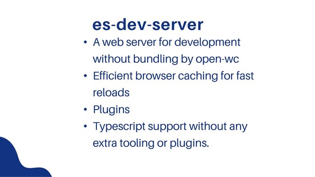 es-dev-server
• A web server for development
without bundling by open-wc
• Efficient browser caching for fast
reloads
• Plugins
• Typescript support without any
extra tooling or plugins.
