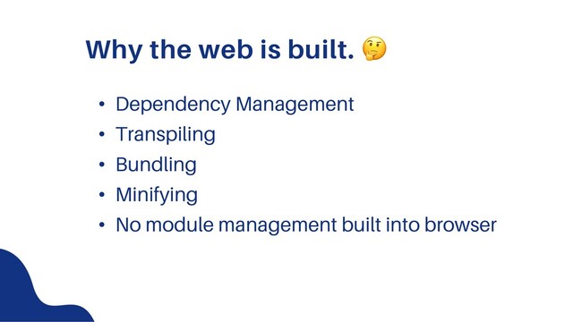 Why the web is built. !
• Dependency Management
• Transpiling
• Bundling
• Minifying
• No module management built into browser
