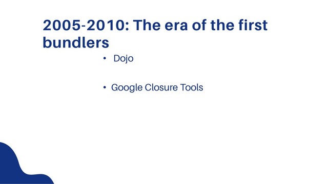 2005-2010: The era of the first
bundlers
• Dojo
• Google Closure Tools
