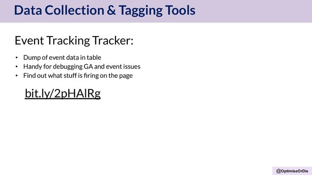 @OptimiseOrDie
Data Collection & Tagging Tools
Event Tracking Tracker:
• Dump of event data in table
• Handy for debugging GA and event issues
• Find out what stuff is ﬁring on the page
bit.ly/2pHAlRg
