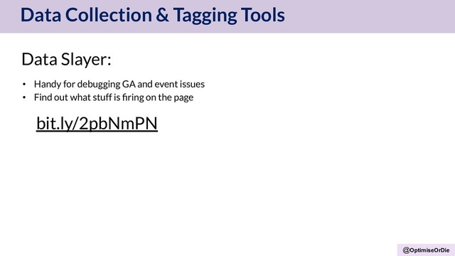 @OptimiseOrDie
Data Collection & Tagging Tools
Data Slayer:
• Handy for debugging GA and event issues
• Find out what stuff is ﬁring on the page
bit.ly/2pbNmPN
