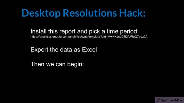 @OptimiseOrDie
Desktop Resolutions Hack:
Install this report and pick a time period:
https://analytics.google.com/analytics/web/template?uid=MwKKJcbDTi2fURuQ7pez0A
Export the data as Excel
Then we can begin:
