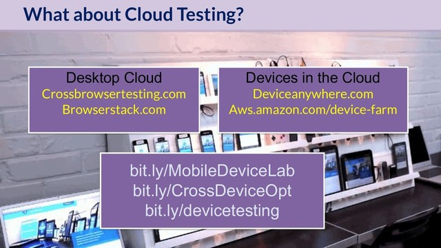 OptimiseOrDie
Desktop Cloud
Crossbrowsertesting.com
Browserstack.com
Devices in the Cloud
Deviceanywhere.com
Aws.amazon.com/device-farm
bit.ly/MobileDeviceLab
bit.ly/CrossDeviceOpt
bit.ly/devicetesting
What about Cloud Testing?
