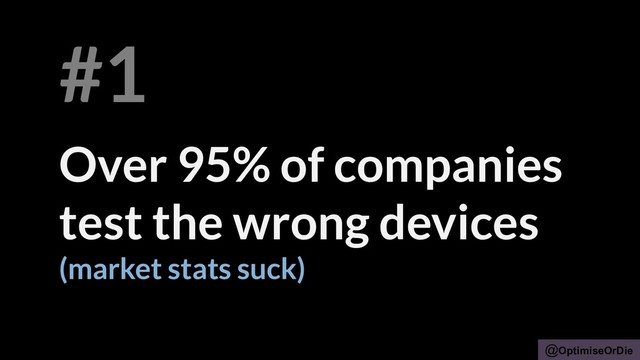 @OptimiseOrDie
Over 95% of companies
test the wrong devices
(market stats suck)
#1
