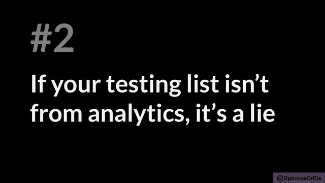 @OptimiseOrDie
If your testing list isn’t
from analytics, it’s a lie
#2
