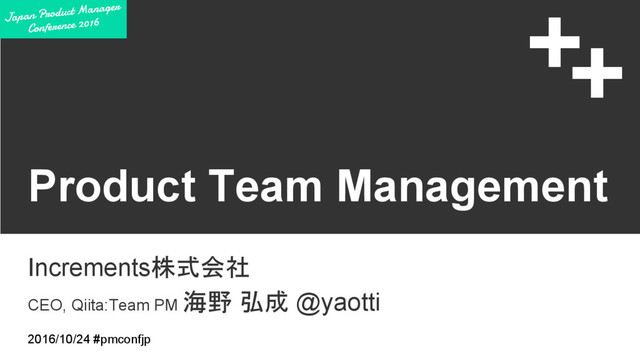 Product Team Management
Increments株式会社
CEO, Qiita:Team PM 海野 弘成 @yaotti
2016/10/24 #pmconfjp
