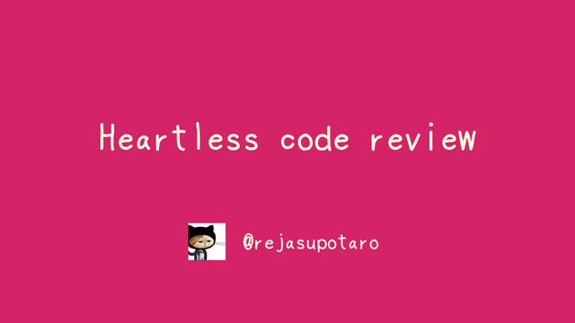 Heartless code review
@rejasupotaro
