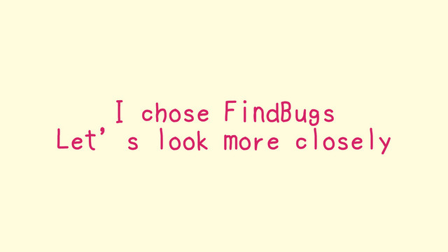 I chose FindBugs
Let’s look more closely
