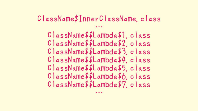 ClassName$InnerClassName.class
…
ClassName$$Lambda$1.class
ClassName$$Lambda$2.class
ClassName$$Lambda$3.class
ClassName$$Lambda$4.class
ClassName$$Lambda$5.class
ClassName$$Lambda$6.class
ClassName$$Lambda$7.class
…
