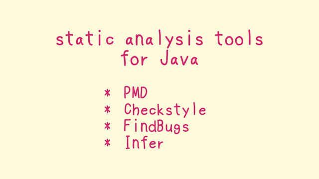 static analysis tools
for Java
* PMD
* Checkstyle
* FindBugs
* Infer
