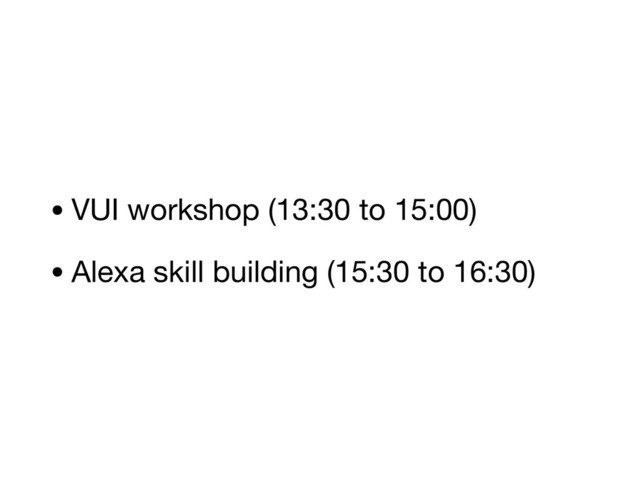 • VUI workshop (13:30 to 15:00)

• Alexa skill building (15:30 to 16:30)
