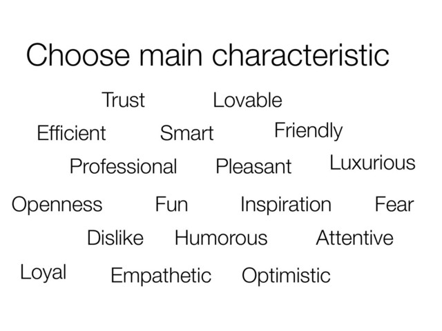 Choose main characteristic
Trust
Friendly
Fun
Efﬁcient
Lovable
Professional
Smart
Pleasant Luxurious
Openness Inspiration Fear
Dislike Humorous Attentive
Loyal Empathetic Optimistic
