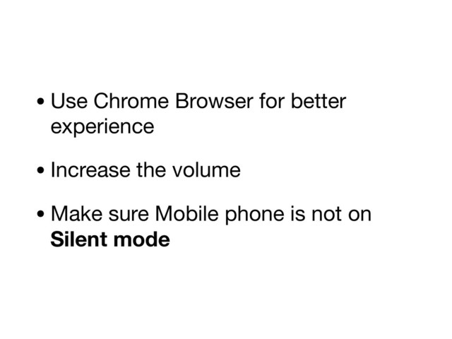 • Use Chrome Browser for better
experience 

• Increase the volume 

• Make sure Mobile phone is not on
Silent mode
