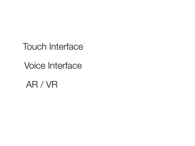 Touch Interface
Voice Interface
AR / VR
