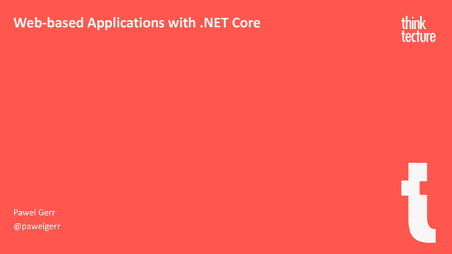 Pawel Gerr
@pawelgerr
Web-based Applications with .NET Core
