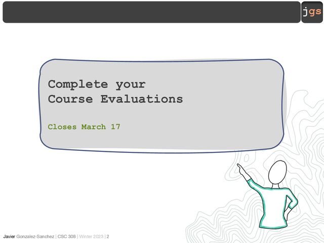jgs
Javier Gonzalez-Sanchez | CSC 308 | Winter 2023 | 2
Complete your
Course Evaluations
Closes March 17

