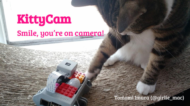 @girlie_mac
KittyCam
Smile, you’re on camera!
Tomomi Imura (@girlie_mac)
