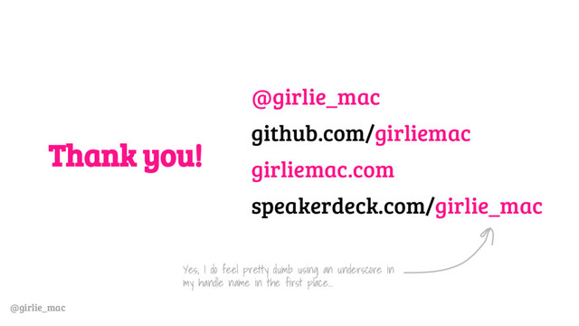 @girlie_mac
Thank you!
@girlie_mac
github.com/girliemac
girliemac.com
speakerdeck.com/girlie_mac
Yes, I do feel pretty dumb using an underscore in
my handle name in the first place...
