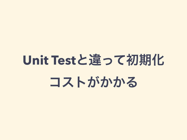 Unit TestͱҧͬͯॳظԽ
ίετ͕͔͔Δ
